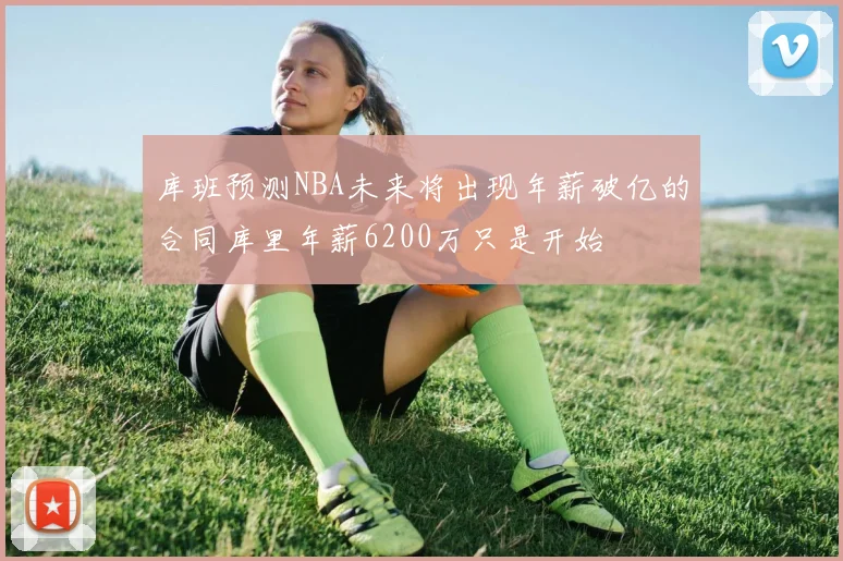 库班预测NBA未来将出现年薪破亿的合同库里年薪6200万只是开始