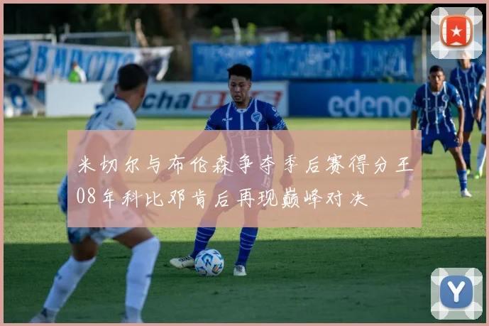 米切尔与布伦森争夺季后赛得分王08年科比邓肯后再现巅峰对决