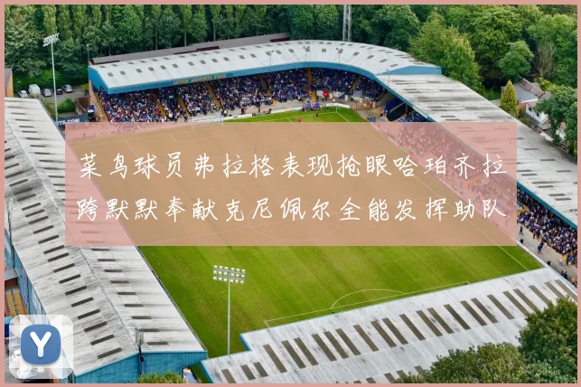 菜鸟球员弗拉格表现抢眼哈珀齐拉跨默默奉献克尼佩尔全能发挥助队取胜