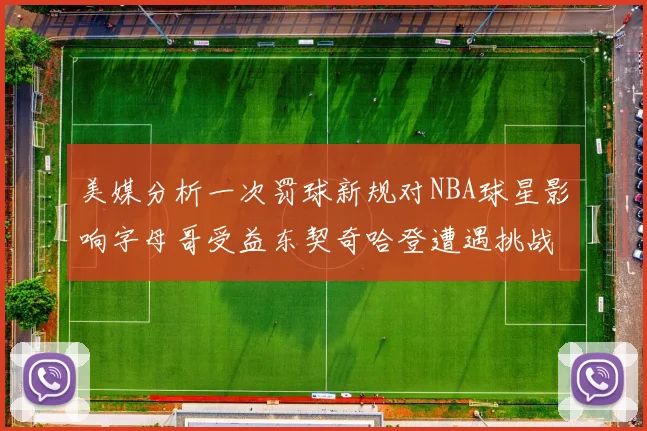 美媒分析一次罚球新规对NBA球星影响字母哥受益东契奇哈登遭遇挑战