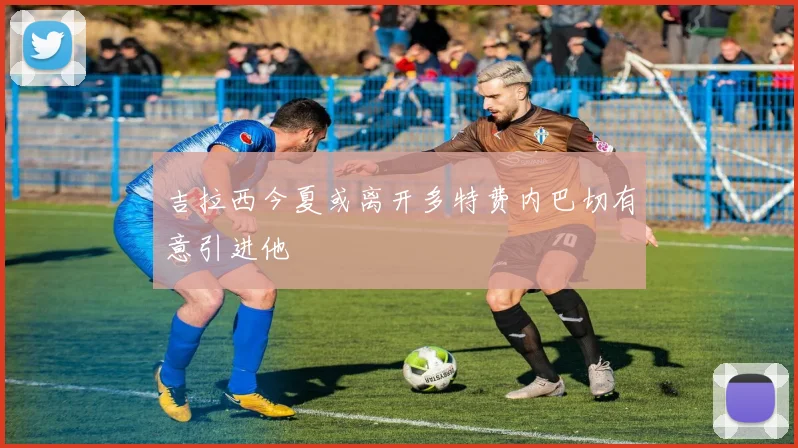 吉拉西今夏或离开多特费内巴切有意引进他