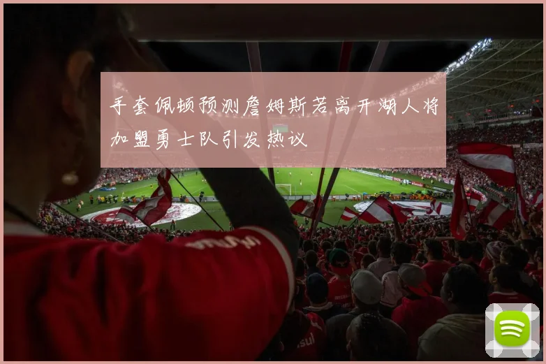 手套佩顿预测詹姆斯若离开湖人将加盟勇士队引发热议