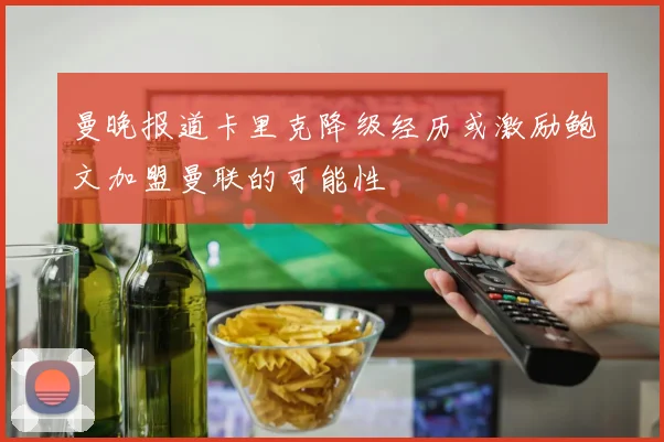 曼晚报道卡里克降级经历或激励鲍文加盟曼联的可能性