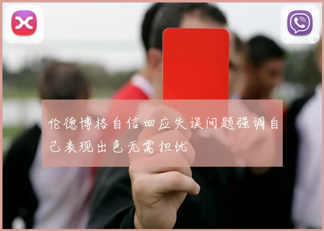 伦德博格自信回应失误问题强调自己表现出色无需担忧